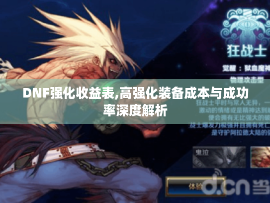DNF强化收益表,高强化装备成本与成功率深度解析 DNF强化收益表,高强化装备成本与成功率深度解析
