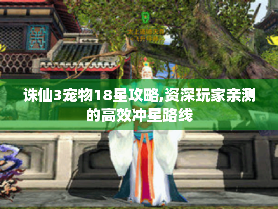 诛仙3宠物18星攻略,资深玩家亲测的高效冲星路线
