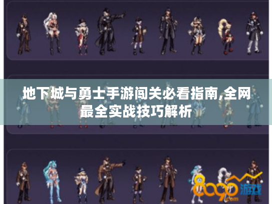 地下城与勇士手游闯关必看指南,全网最全实战技巧解析