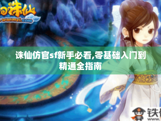 诛仙仿官sf新手必看,零基础入门到精通全指南 诛仙仿官sf新手必看,零基础入门到精通全指南