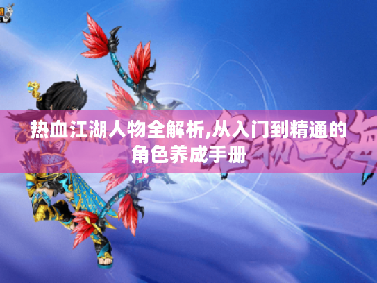 热血江湖人物全解析,从入门到精通的角色养成手册 热血江湖人物全解析,从入门到精通的角色养成手册
