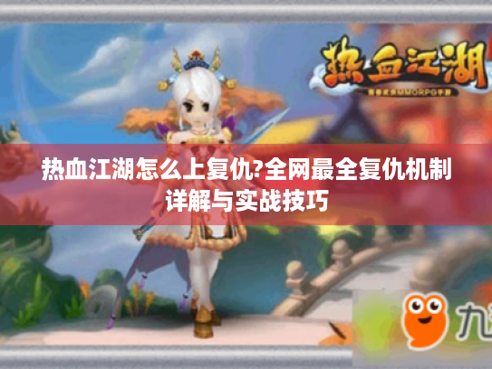 热血江湖怎么上复仇?全网最全复仇机制详解与实战技巧 热血江湖怎么上复仇?全网最全复仇机制详解与实战技巧