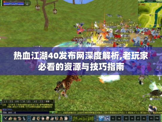 热血江湖40发布网深度解析,老玩家必看的资源与技巧指南 热血江湖40发布网深度解析,老玩家必看的资源与技巧指南