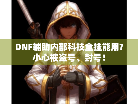 DNF辅助内部科技全挂能用?小心被盗号、封号! DNF辅助内部科技全挂能用?小心被盗号、封号!