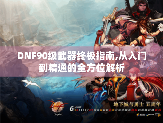 DNF90级武器终极指南,从入门到精通的全方位解析 DNF90级武器终极指南,从入门到精通的全方位解析