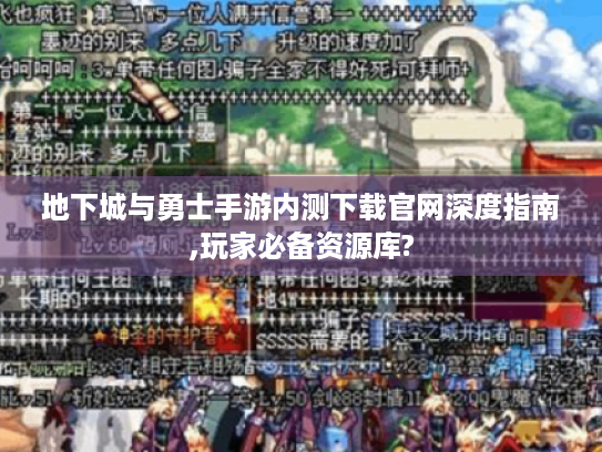 地下城与勇士手游内测下载官网深度指南,玩家必备资源库?
