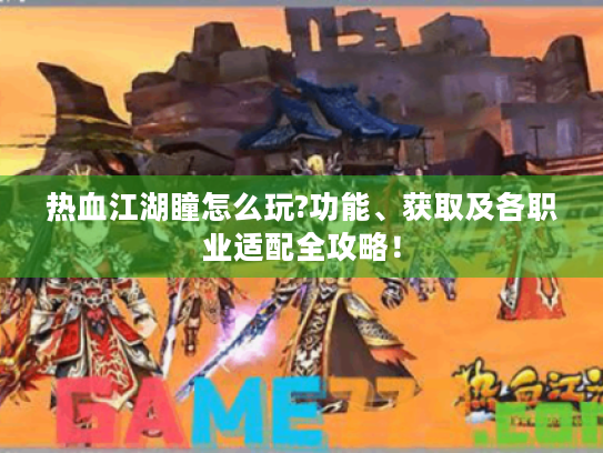 热血江湖瞳怎么玩?功能、获取及各职业适配全攻略! 热血江湖瞳怎么玩?功能、获取及各职业适配全攻略!