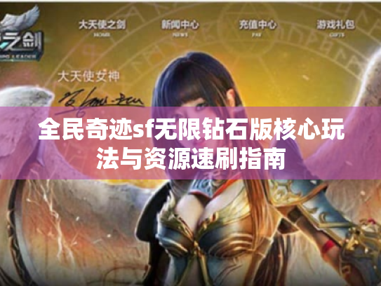 全民奇迹sf无限钻石版核心玩法与资源速刷指南 全民奇迹sf无限钻石版核心玩法与资源速刷指南