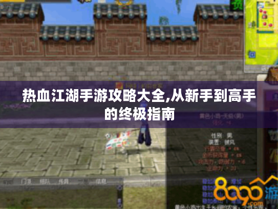 热血江湖手游攻略大全,从新手到高手的终极指南 热血江湖手游攻略大全,从新手到高手的终极指南
