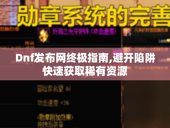 Dnf发布网终极指南,避开陷阱快速获取稀有资源 Dnf发布网终极指南,避开陷阱快速获取稀有资源