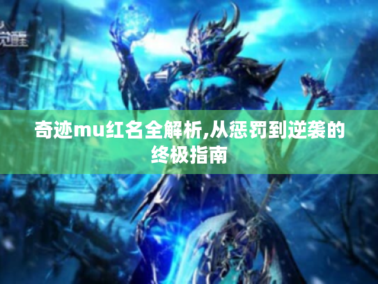 奇迹mu红名全解析,从惩罚到逆袭的终极指南 奇迹mu红名全解析,从惩罚到逆袭的终极指南