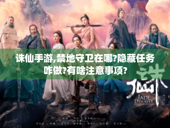 诛仙手游,禁地守卫在哪?隐藏任务咋做?有啥注意事项? 诛仙手游,禁地守卫在哪?隐藏任务咋做?有啥注意事项?