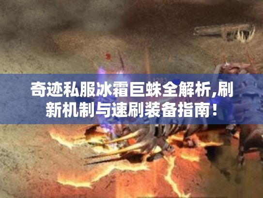 奇迹私服冰霜巨蛛全解析,刷新机制与速刷装备指南! 奇迹私服冰霜巨蛛全解析,刷新机制与速刷装备指南!