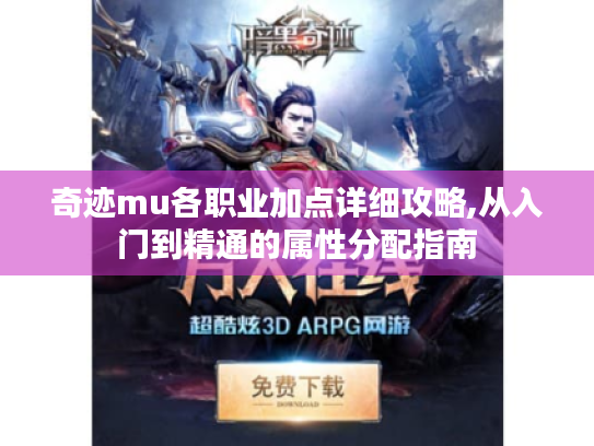 奇迹mu各职业加点详细攻略,从入门到精通的属性分配指南 奇迹mu各职业加点详细攻略,从入门到精通的属性分配指南