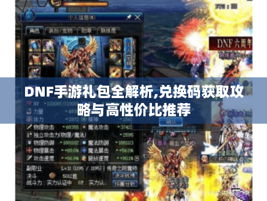 DNF手游礼包全解析,兑换码获取攻略与高性价比推荐 DNF手游礼包全解析,兑换码获取攻略与高性价比推荐