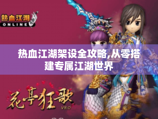 热血江湖架设全攻略,从零搭建专属江湖世界 热血江湖架设全攻略,从零搭建专属江湖世界