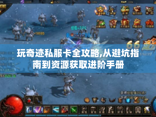 玩奇迹私服卡全攻略,从避坑指南到资源获取进阶手册 玩奇迹私服卡全攻略,从避坑指南到资源获取进阶手册