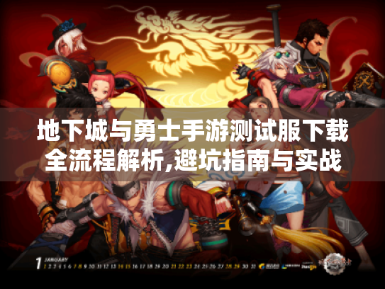 地下城与勇士手游测试服下载全流程解析,避坑指南与实战技巧 地下城与勇士手游测试服下载全流程解析,避坑指南与实战技巧