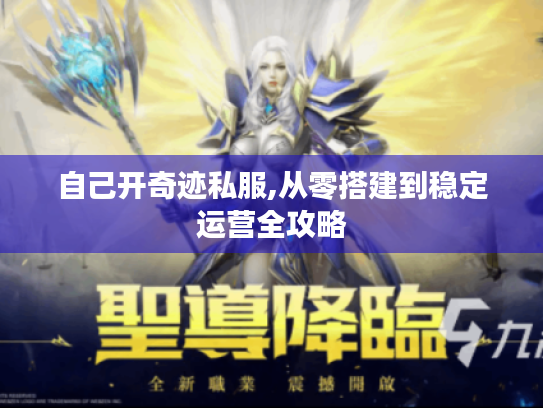 自己开奇迹私服,从零搭建到稳定运营全攻略 自己开奇迹私服,从零搭建到稳定运营全攻略