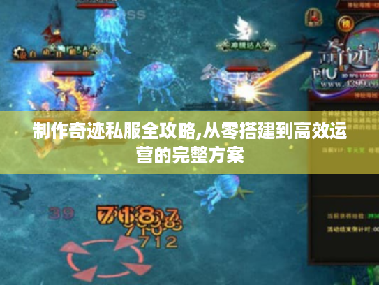 制作奇迹私服全攻略,从零搭建到高效运营的完整方案 制作奇迹私服全攻略,从零搭建到高效运营的完整方案