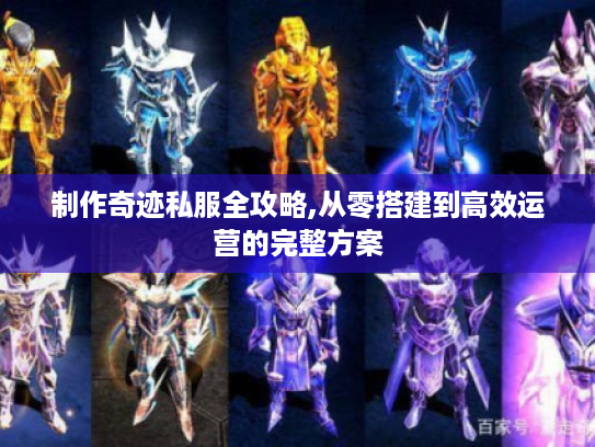 制作奇迹私服全攻略,从零搭建到高效运营的完整方案 制作奇迹私服全攻略,从零搭建到高效运营的完整方案