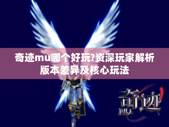 奇迹mu哪个好玩?资深玩家解析版本差异及核心玩法 奇迹mu哪个好玩?资深玩家解析版本差异及核心玩法