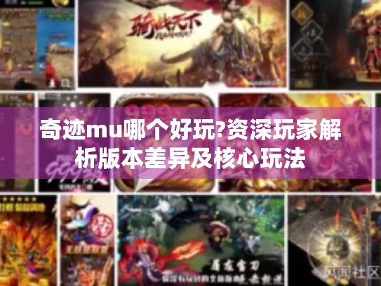 奇迹mu哪个好玩?资深玩家解析版本差异及核心玩法 奇迹mu哪个好玩?资深玩家解析版本差异及核心玩法