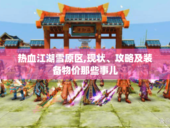 热血江湖雪原区,现状、攻略及装备物价那些事儿 热血江湖雪原区,现状、攻略及装备物价那些事儿