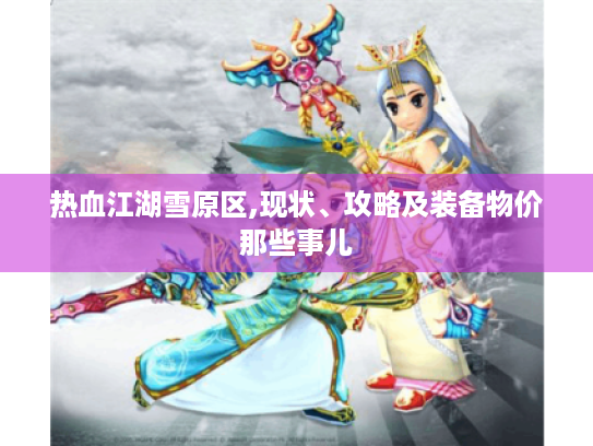 热血江湖雪原区,现状、攻略及装备物价那些事儿 热血江湖雪原区,现状、攻略及装备物价那些事儿