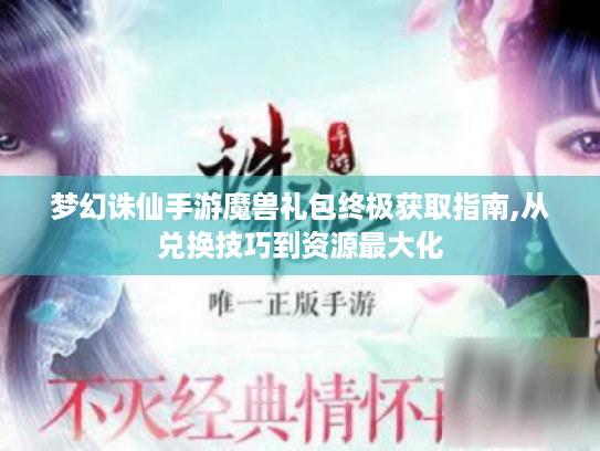 梦幻诛仙手游魔兽礼包终极获取指南,从兑换技巧到资源最大化
