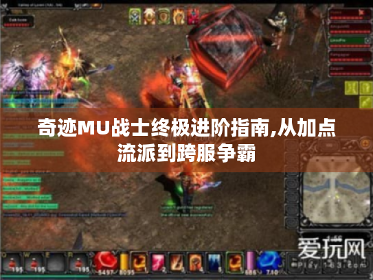 奇迹MU战士终极进阶指南,从加点流派到跨服争霸 奇迹MU战士终极进阶指南,从加点流派到跨服争霸
