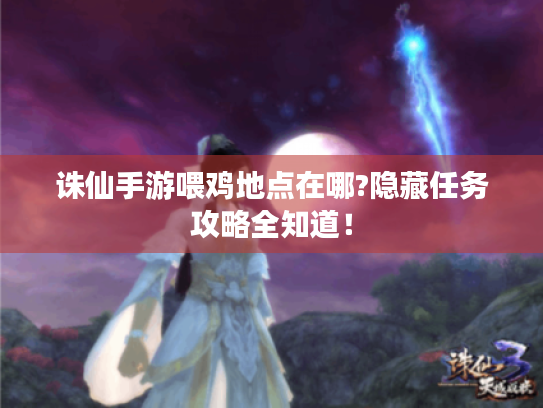 诛仙手游喂鸡地点在哪?隐藏任务攻略全知道! 诛仙手游喂鸡地点在哪?隐藏任务攻略全知道!
