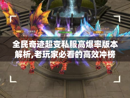 全民奇迹超变私服高爆率版本解析,老玩家必看的高效冲榜攻略 全民奇迹超变私服高爆率版本解析,老玩家必看的高效冲榜攻略