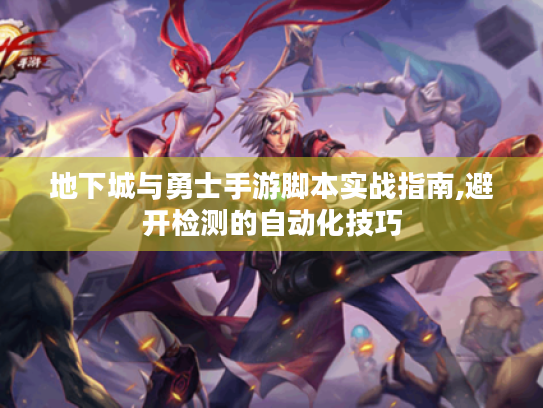 地下城与勇士手游脚本实战指南,避开检测的自动化技巧 地下城与勇士手游脚本实战指南,避开检测的自动化技巧