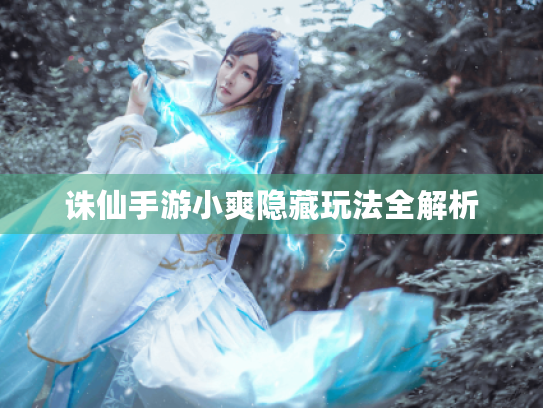 诛仙手游小爽隐藏玩法全解析 诛仙手游小爽隐藏玩法全解析