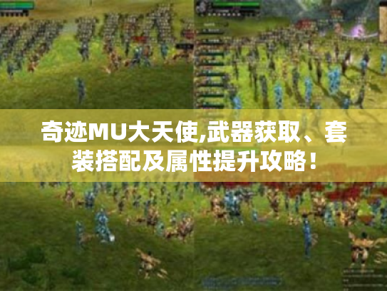 奇迹MU大天使,武器获取、套装搭配及属性提升攻略! 奇迹MU大天使,武器获取、套装搭配及属性提升攻略!
