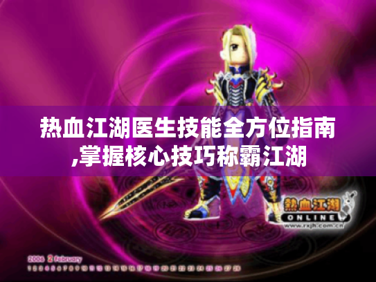 热血江湖医生技能全方位指南,掌握核心技巧称霸江湖 热血江湖医生技能全方位指南,掌握核心技巧称霸江湖