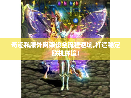 奇迹私服外网架设全流程避坑,打造稳定联机环境! 奇迹私服外网架设全流程避坑,打造稳定联机环境!