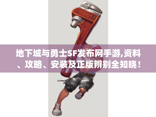 地下城与勇士SF发布网手游,资料、攻略、安装及正版辨别全知晓! 地下城与勇士SF发布网手游,资料、攻略、安装及正版辨别全知晓!