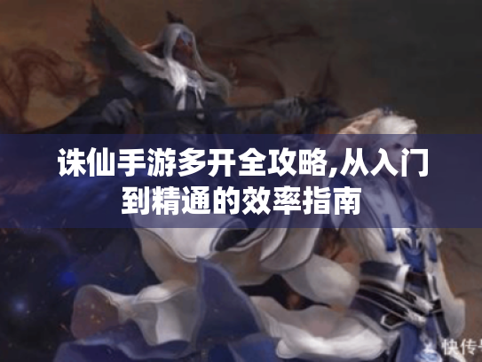 诛仙手游多开全攻略,从入门到精通的效率指南 诛仙手游多开全攻略,从入门到精通的效率指南
