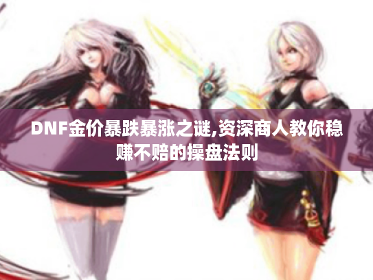 DNF金价暴跌暴涨之谜,资深商人教你稳赚不赔的操盘法则 DNF金价暴跌暴涨之谜,资深商人教你稳赚不赔的操盘法则