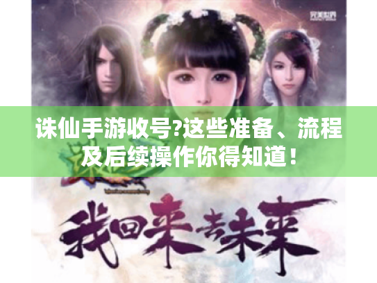 诛仙手游收号?这些准备、流程及后续操作你得知道！
