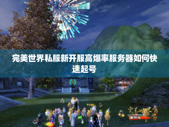 完美世界私服新开服高爆率服务器如何快速起号
