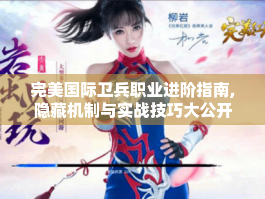 完美国际卫兵职业进阶指南,隐藏机制与实战技巧大公开 完美国际卫兵职业进阶指南,隐藏机制与实战技巧大公开