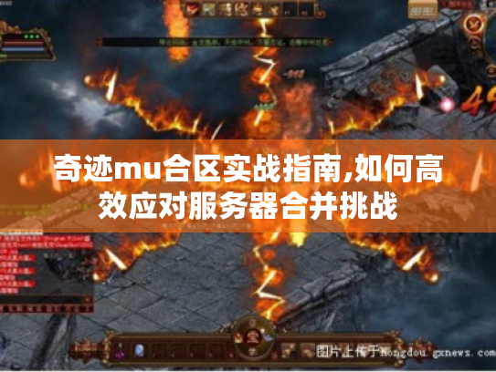 奇迹mu合区实战指南,如何高效应对服务器合并挑战 奇迹mu合区实战指南,如何高效应对服务器合并挑战