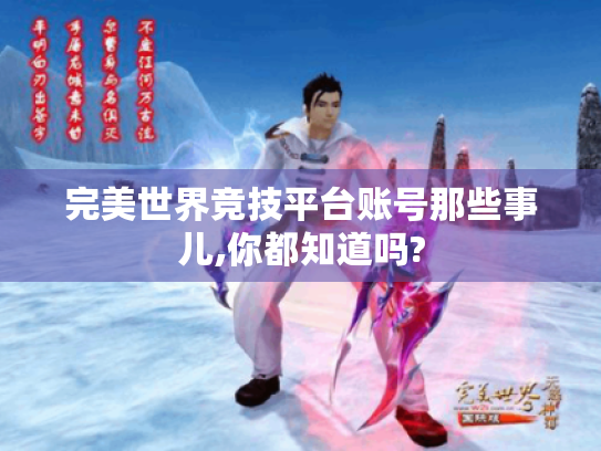 完美世界竞技平台账号那些事儿,你都知道吗? 完美世界竞技平台账号那些事儿,你都知道吗?