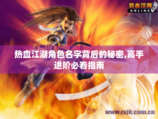 热血江湖角色名字背后的秘密,高手进阶必看指南 热血江湖角色名字背后的秘密,高手进阶必看指南