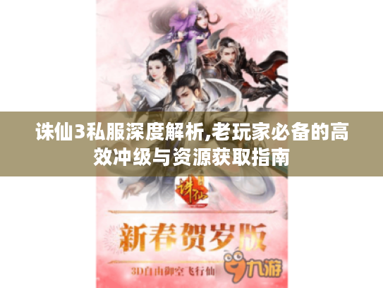 诛仙3私服深度解析,老玩家必备的高效冲级与资源获取指南 诛仙3私服深度解析,老玩家必备的高效冲级与资源获取指南