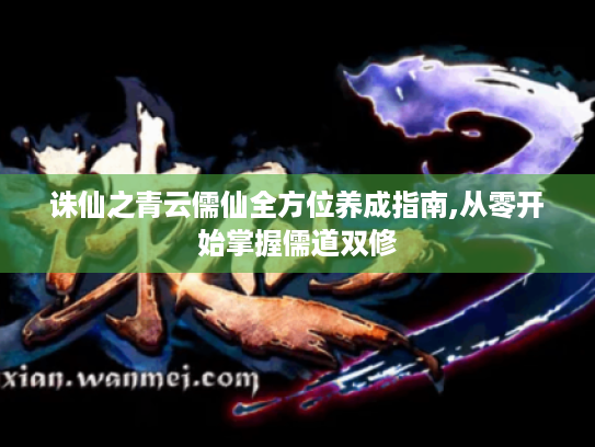 诛仙之青云儒仙全方位养成指南,从零开始掌握儒道双修 诛仙之青云儒仙全方位养成指南,从零开始掌握儒道双修