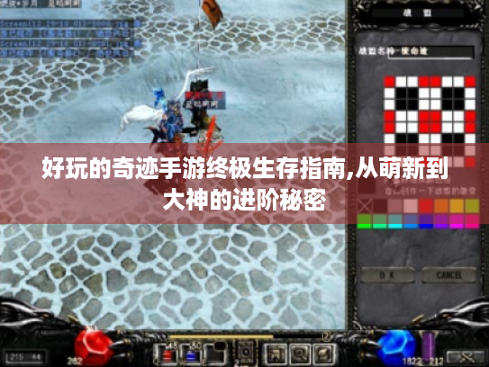 好玩的奇迹手游终极生存指南,从萌新到大神的进阶秘密 好玩的奇迹手游终极生存指南,从萌新到大神的进阶秘密